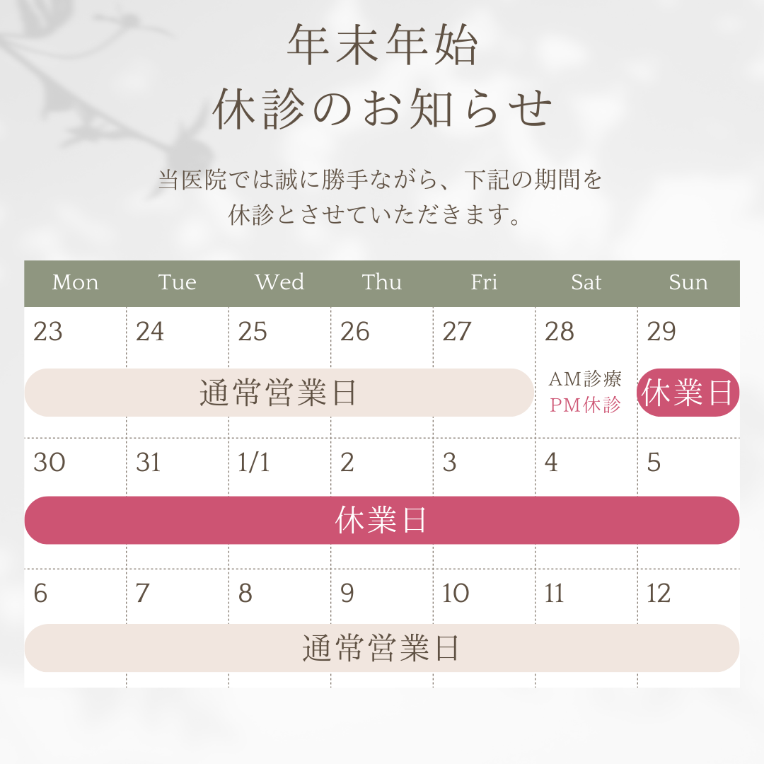 年末年始休診のお知らせ 年末年始は、下記の通り休診いたします。 12月29日（日）〜1月5日（日）　まで 1月6日(月)から通常診療となります。 また12月28日(土)午後は大掃除のため休診です。 ご不便をお掛けいたしますが、何卒よろしくお願いいたします。